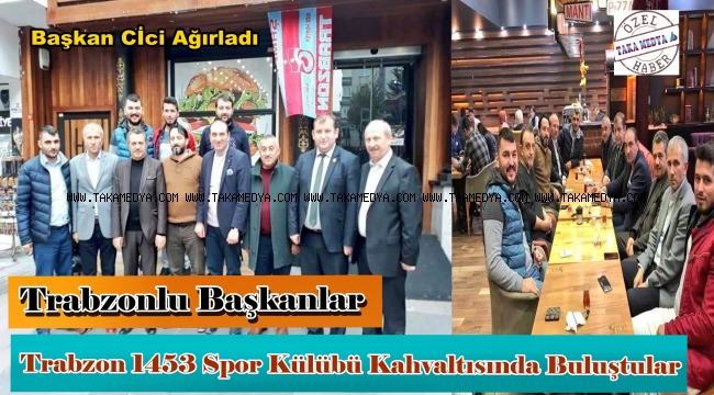 Trabzon 1453 Spor Külübü Başkanı CİCİ' Trabzonlu Başkanları Ağırladı
