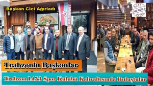 Trabzon 1453 Spor Külübü Başkanı CİCİ' Trabzonlu Başkanları Ağırladı
