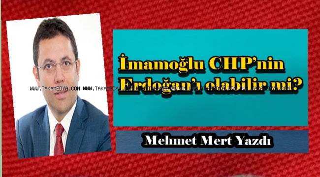 İmamoğlu CHP’nin Erdoğan’ı olabilir mi?