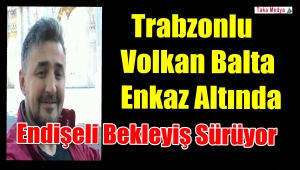 Trabzonlu Volkan Balta Enkaz Altında Endişeli Bekleyiş Sürüyor