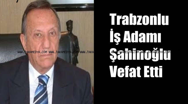 Trabzonlu İş Adamı Atalay Şahinoğlu Hayatını Kaybetti