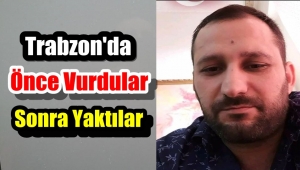 Trabzon'da Soner Taşkın'ı Önce Vurdular Sonra Yaktılar