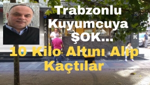 Trabzonlu Kuyumcu Süleyman İpekçi Sabah İşyerini Açmaya Geldiğinde Şok'a Uğradı