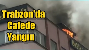 Görüntülü Haber/ Trabzon'daki Cafede Yangın