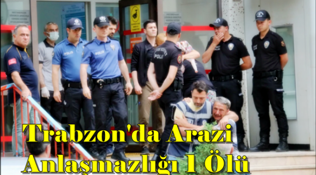 Trabzonda Arazi Kavgası 1 Ölü 2 Yaralı