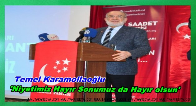 Saadet Partisi Lideri Karamollaoğlu 'Niyetimiz Hayır Sonumuz da Hayır olsun'