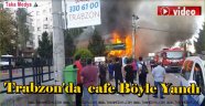 Trabzon'da Sabah Saatlerinde Çıkan Yangın'da Bir Cafe Kül Oldu'