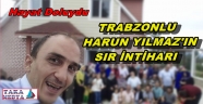TRABZONLU HARUN YILMAZ NEDEN İNTİHAR ETTİ..