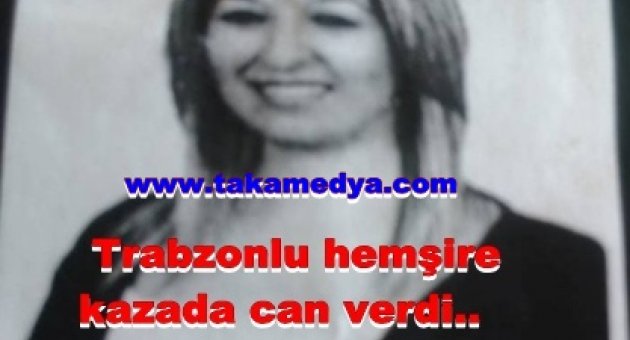 Trabzonlu hemşire feci kazada can verdi...